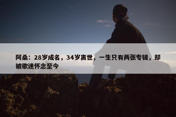 阿桑：28岁成名，34岁离世，一生只有两张专辑，却被歌迷怀念至今