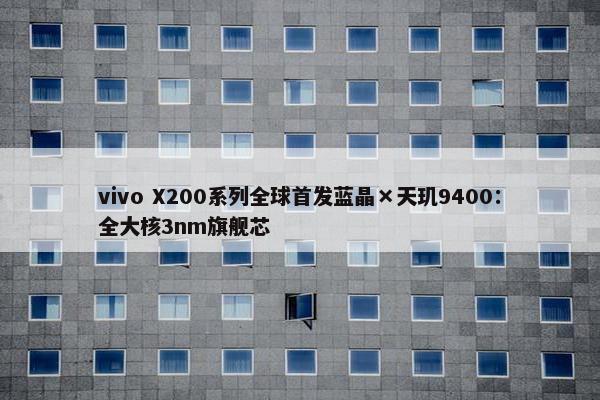 vivo X200系列全球首发蓝晶×天玑9400：全大核3nm旗舰芯