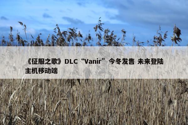 《征服之歌》DLC“Vanir”今冬发售 未来登陆主机移动端