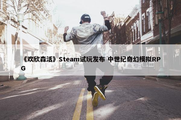 《欢欣森活》Steam试玩发布 中世纪奇幻模拟RPG