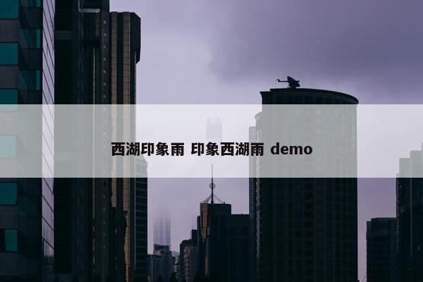 西湖印象雨 印象西湖雨 demo