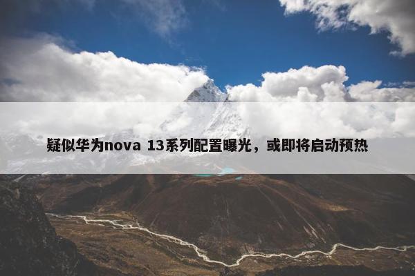 疑似华为nova 13系列配置曝光，或即将启动预热