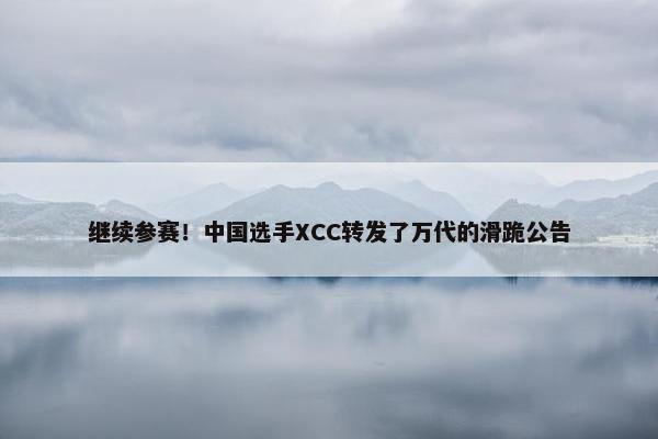 继续参赛！中国选手XCC转发了万代的滑跪公告