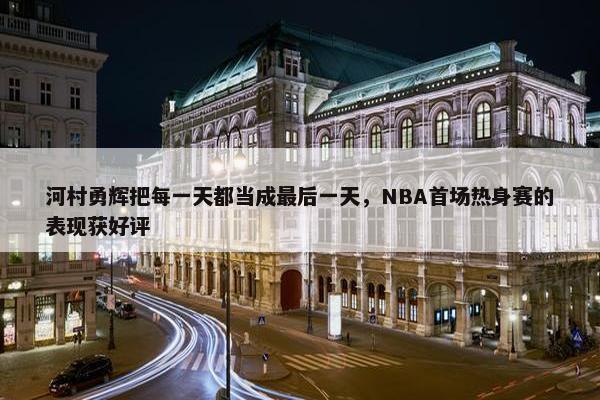 河村勇辉把每一天都当成最后一天，NBA首场热身赛的表现获好评