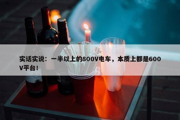 实话实说：一半以上的800V电车，本质上都是600V平台！