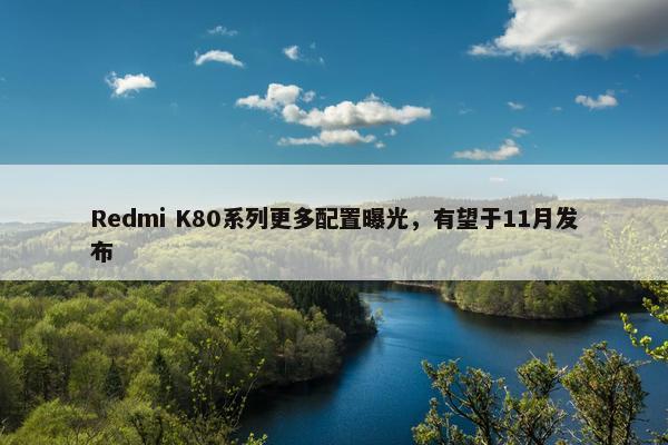 Redmi K80系列更多配置曝光，有望于11月发布