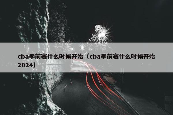 cba季前赛什么时候开始（cba季前赛什么时候开始2024）