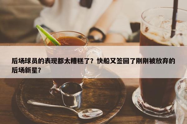 后场球员的表现都太糟糕了？快船又签回了刚刚被放弃的后场新星？