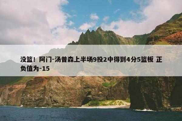 没篮！阿门-汤普森上半场9投2中得到4分5篮板 正负值为-15