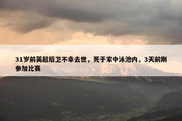 31岁前英超后卫不幸去世，死于家中泳池内，3天前刚参加比赛