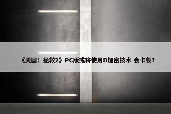 《天国：拯救2》PC版或将使用D加密技术 会卡顿？