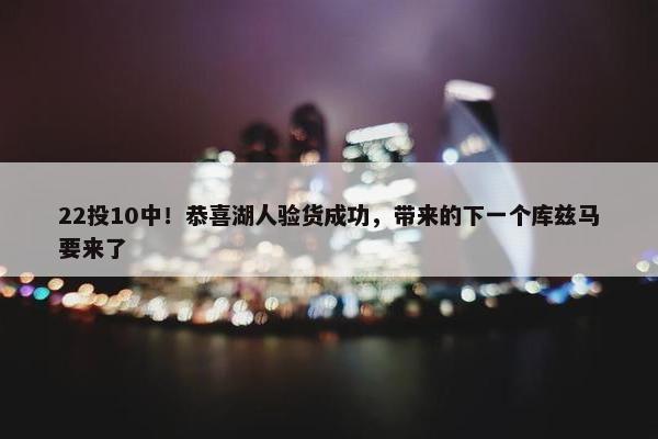 22投10中！恭喜湖人验货成功，带来的下一个库兹马要来了