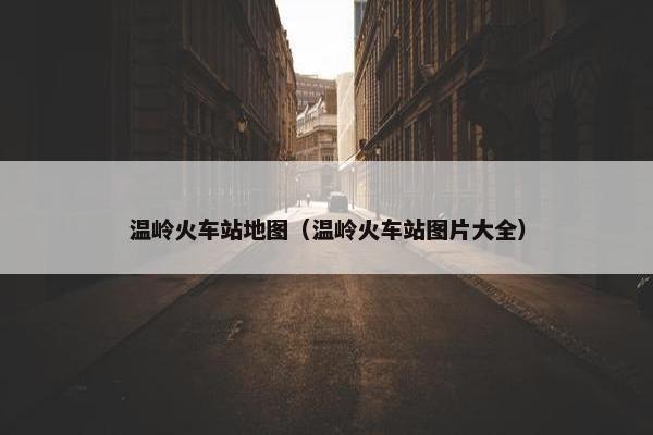 温岭火车站地图（温岭火车站图片大全）