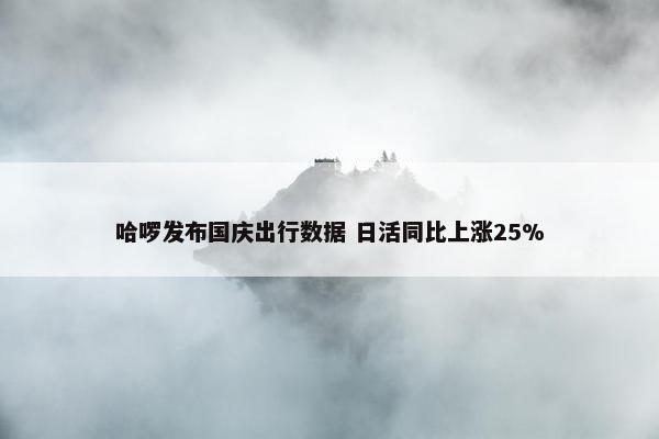 哈啰发布国庆出行数据 日活同比上涨25%