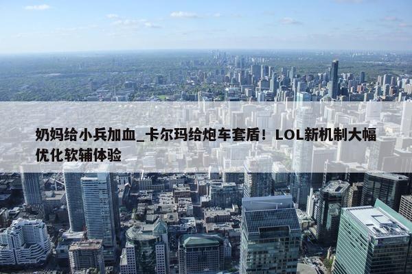 奶妈给小兵加血_卡尔玛给炮车套盾！LOL新机制大幅优化软辅体验