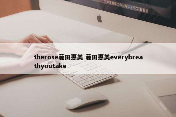 therose藤田惠美 藤田惠美everybreathyoutake