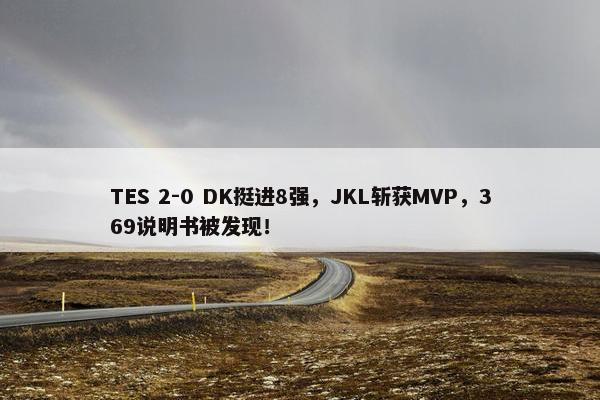 TES 2-0 DK挺进8强，JKL斩获MVP，369说明书被发现！