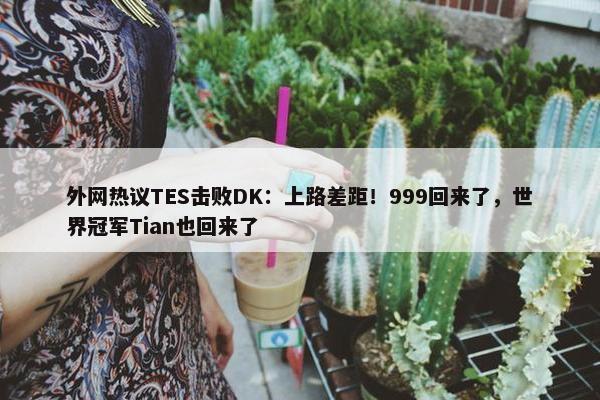 外网热议TES击败DK：上路差距！999回来了，世界冠军Tian也回来了