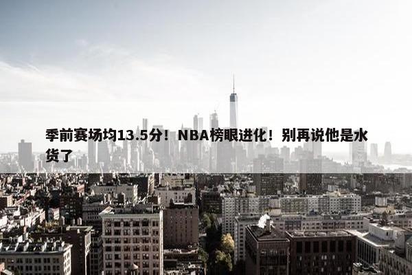 季前赛场均13.5分！NBA榜眼进化！别再说他是水货了