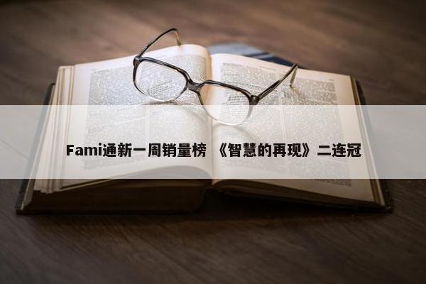 Fami通新一周销量榜 《智慧的再现》二连冠