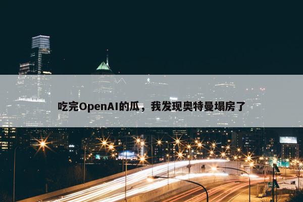 吃完OpenAI的瓜，我发现奥特曼塌房了