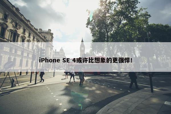 iPhone SE 4或许比想象的更强悍！