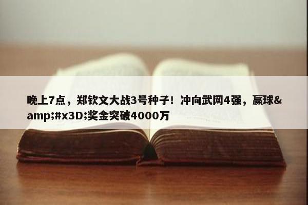 晚上7点，郑钦文大战3号种子！冲向武网4强，赢球&#x3D;奖金突破4000万