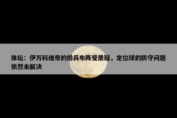 体坛：伊万科维奇的排兵布阵受质疑，定位球的防守问题依然未解决