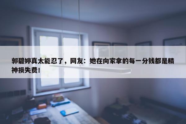 郭碧婷真太能忍了，网友：她在向家拿的每一分钱都是精神损失费！