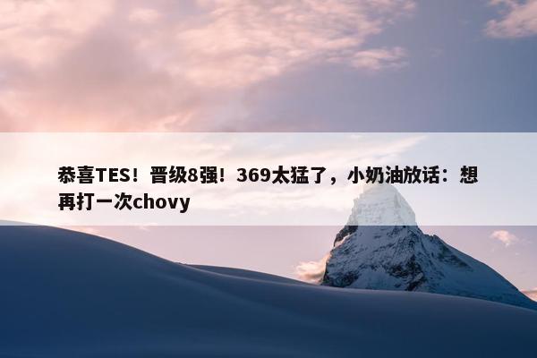 恭喜TES！晋级8强！369太猛了，小奶油放话：想再打一次chovy