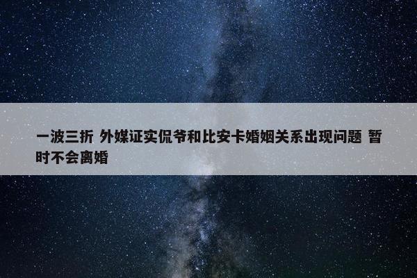 一波三折 外媒证实侃爷和比安卡婚姻关系出现问题 暂时不会离婚