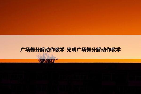 广场舞分解动作教学 光明广场舞分解动作教学