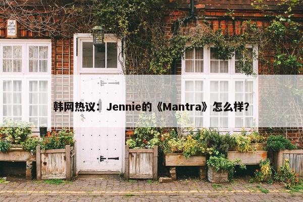 韩网热议：Jennie的《Mantra》怎么样？