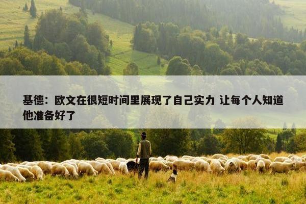 基德：欧文在很短时间里展现了自己实力 让每个人知道他准备好了