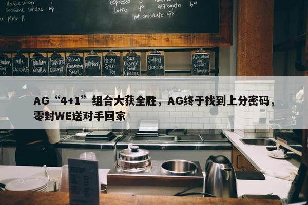 AG“4+1”组合大获全胜，AG终于找到上分密码，零封WE送对手回家