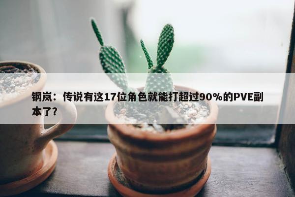 钢岚：传说有这17位角色就能打超过90%的PVE副本了？