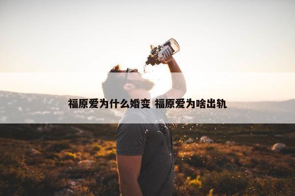 福原爱为什么婚变 福原爱为啥出轨