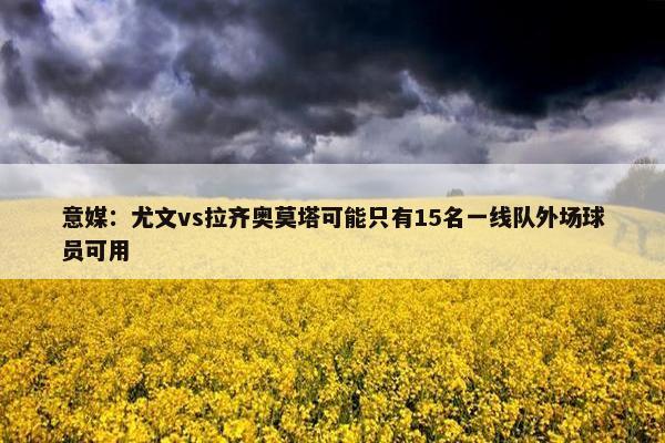 意媒：尤文vs拉齐奥莫塔可能只有15名一线队外场球员可用