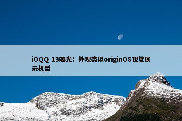 iOQQ 13曝光：外观类似originOS视觉展示机型