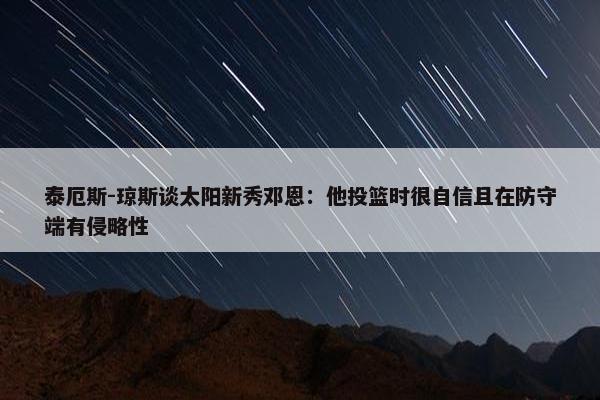 泰厄斯-琼斯谈太阳新秀邓恩：他投篮时很自信且在防守端有侵略性