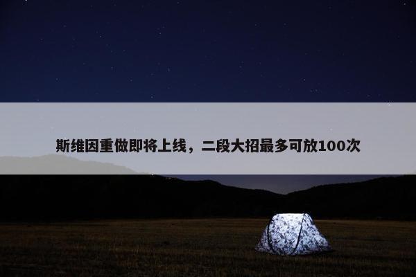 斯维因重做即将上线，二段大招最多可放100次