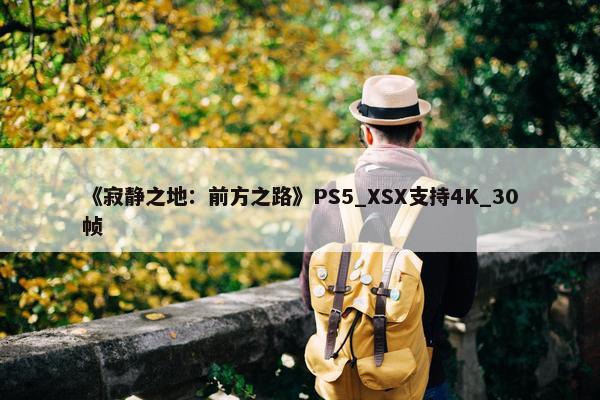 《寂静之地：前方之路》PS5_XSX支持4K_30帧