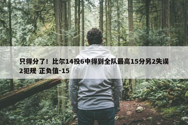 只得分了！比尔14投6中得到全队最高15分另2失误2犯规 正负值-15