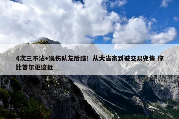 4次三不沾+误伤队友后脑！从大当家到被交易兜售 你比普尔更该批