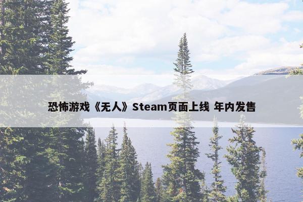 恐怖游戏《无人》Steam页面上线 年内发售