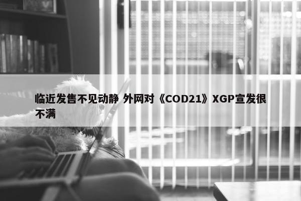 临近发售不见动静 外网对《COD21》XGP宣发很不满