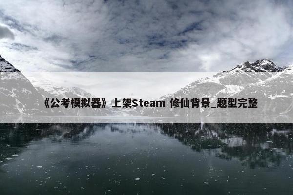 《公考模拟器》上架Steam 修仙背景_题型完整