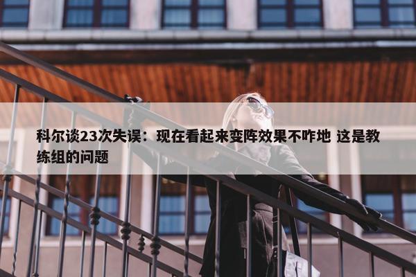 科尔谈23次失误：现在看起来变阵效果不咋地 这是教练组的问题