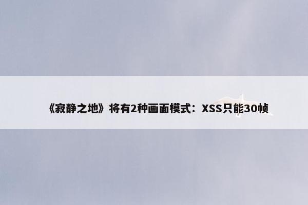 《寂静之地》将有2种画面模式：XSS只能30帧