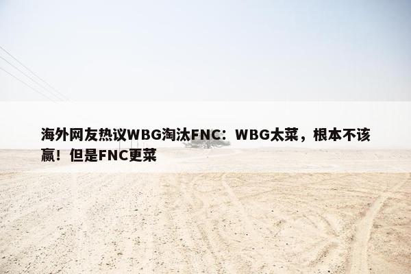 海外网友热议WBG淘汰FNC：WBG太菜，根本不该赢！但是FNC更菜